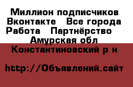 Миллион подписчиков Вконтакте - Все города Работа » Партнёрство   . Амурская обл.,Константиновский р-н